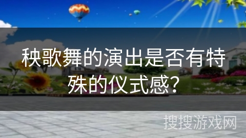 秧歌舞的演出是否有特殊的仪式感？