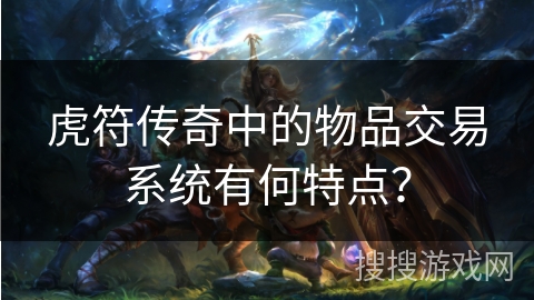 虎符传奇中的物品交易系统有何特点？
