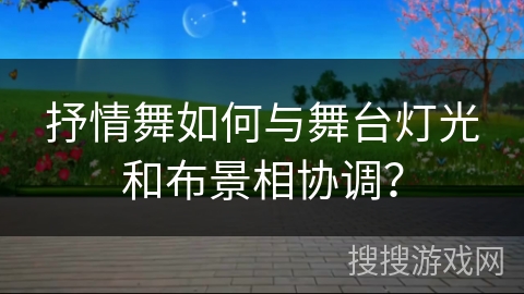 抒情舞如何与舞台灯光和布景相协调？