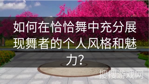 如何在恰恰舞中充分展现舞者的个人风格和魅力？