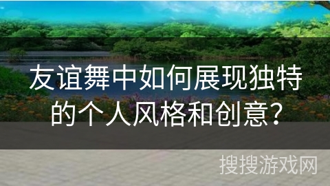 友谊舞中如何展现独特的个人风格和创意？