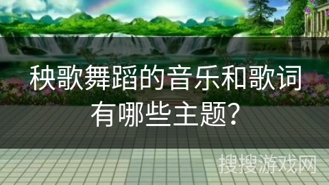 秧歌舞蹈的音乐和歌词有哪些主题？