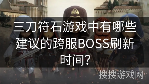 三刀符石游戏中有哪些建议的跨服BOSS刷新时间？