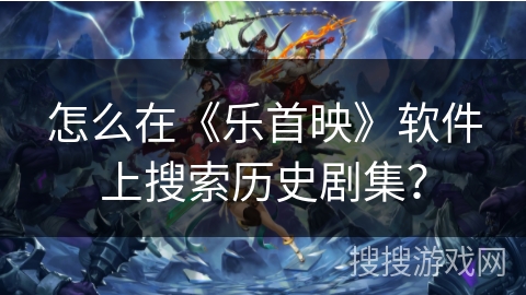 怎么在《乐首映》软件上搜索历史剧集？