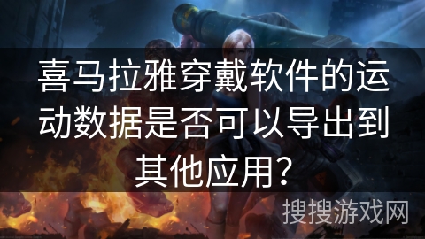 喜马拉雅穿戴软件的运动数据是否可以导出到其他应用？
