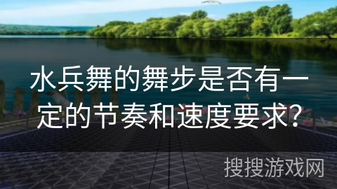 水兵舞的舞步是否有一定的节奏和速度要求？
