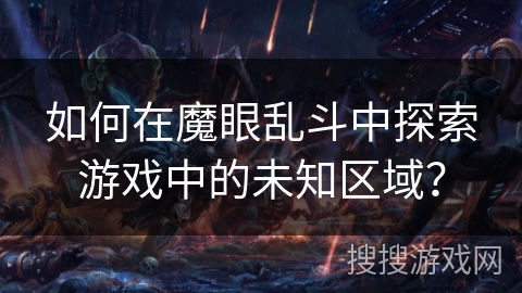 如何在魔眼乱斗中探索游戏中的未知区域？