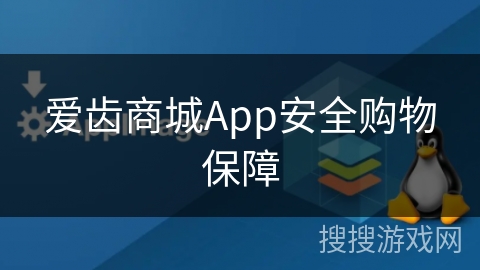 爱齿商城App安全购物保障