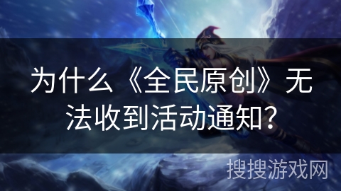 为什么《全民原创》无法收到活动通知？