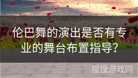 伦巴舞的演出是否有专业的舞台布置指导？