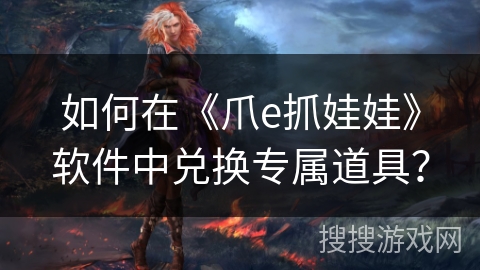 如何在《爪e抓娃娃》软件中兑换专属道具？