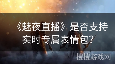 《魅夜直播》是否支持实时专属表情包？