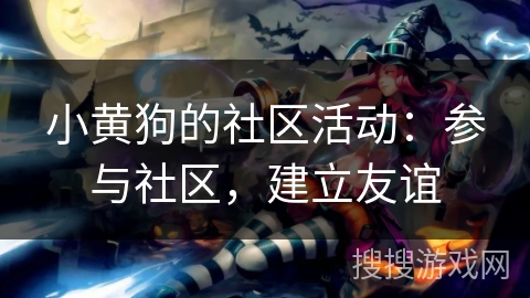 小黄狗的社区活动：参与社区，建立友谊