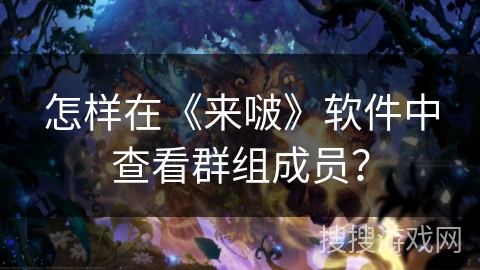 怎样在《来啵》软件中查看群组成员？