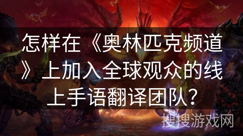 怎样在《奥林匹克频道》上加入全球观众的线上手语翻译团队？