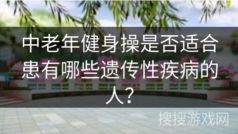 中老年健身操是否适合患有哪些遗传性疾病的人？