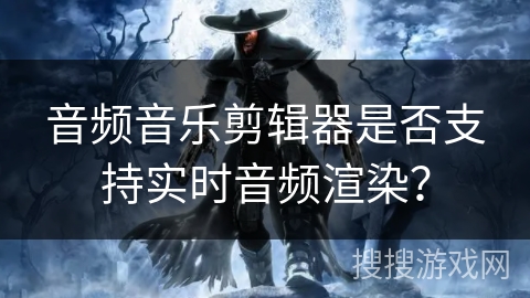 音频音乐剪辑器是否支持实时音频渲染？