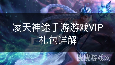 凌天神途手游游戏VIP礼包详解 凌天神途手游游戏VIP礼包详解