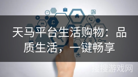 天马平台生活购物：品质生活，一键畅享