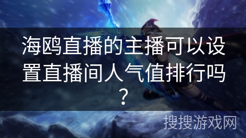 海鸥直播的主播可以设置直播间人气值排行吗？