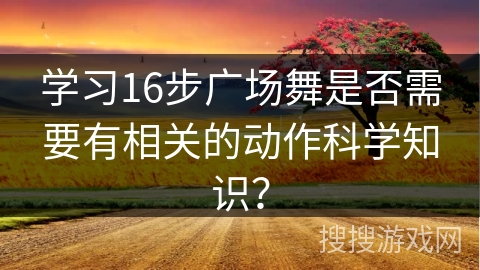 学习16步广场舞是否需要有相关的动作科学知识？
