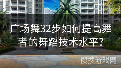 广场舞32步如何提高舞者的舞蹈技术水平？