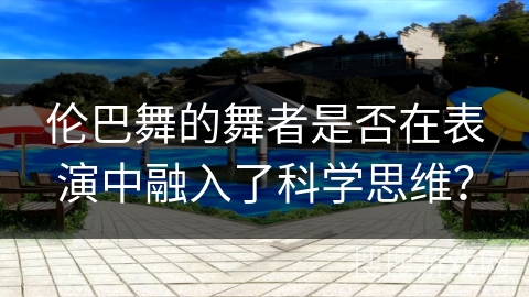 伦巴舞的舞者是否在表演中融入了科学思维？