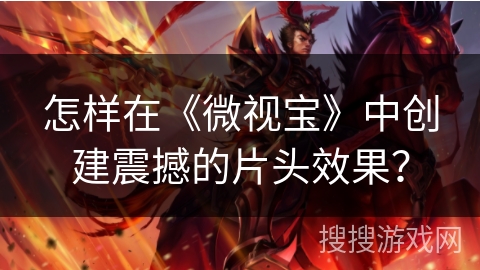 怎样在《微视宝》中创建震撼的片头效果？