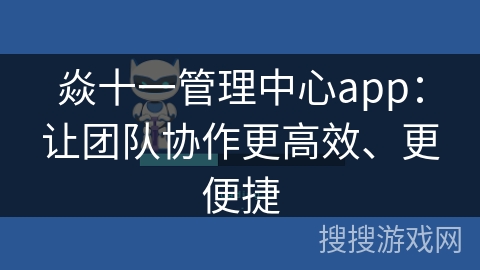 焱十一管理中心app：让团队协作更高效、更便捷