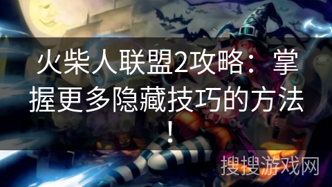 火柴人联盟2攻略：掌握更多隐藏技巧的方法！