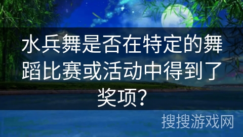 水兵舞是否在特定的舞蹈比赛或活动中得到了奖项？