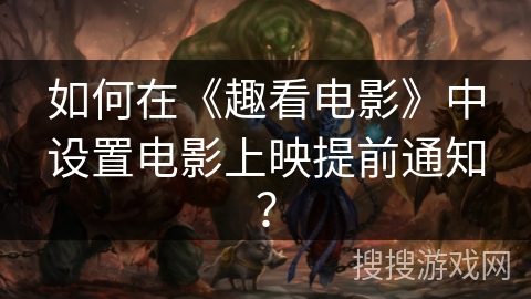 如何在《趣看电影》中设置电影上映提前通知？