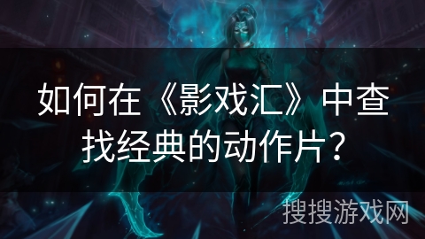 如何在《影戏汇》中查找经典的动作片？