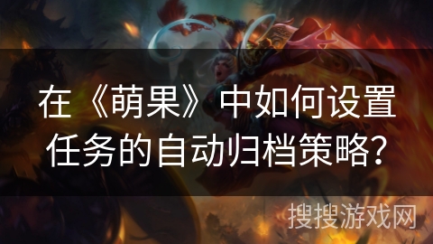 在《萌果》中如何设置任务的自动归档策略？