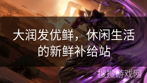 大润发优鲜，休闲生活的新鲜补给站