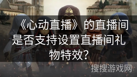 《心动直播》的直播间是否支持设置直播间礼物特效？