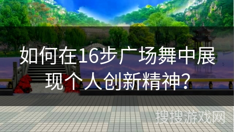 如何在16步广场舞中展现个人创新精神？