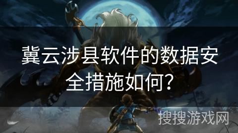 冀云涉县软件的数据安全措施如何？