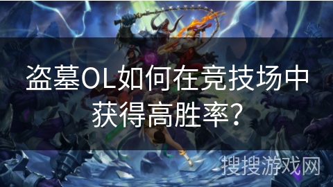 盗墓OL如何在竞技场中获得高胜率？