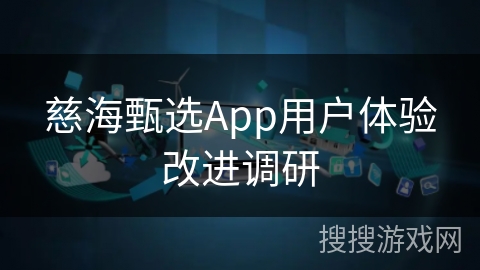 慈海甄选App用户体验改进调研