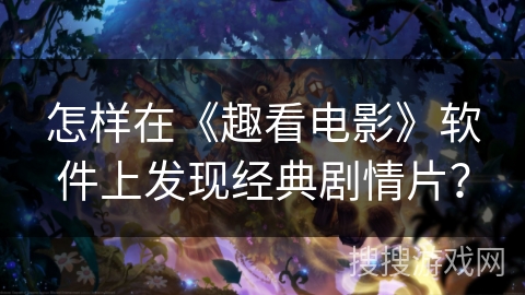 怎样在《趣看电影》软件上发现经典剧情片？