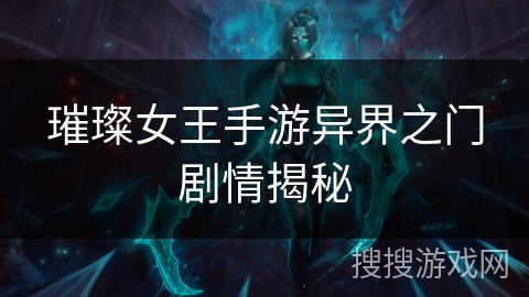 璀璨女王手游异界之门剧情揭秘