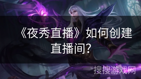 《夜秀直播》如何创建直播间？