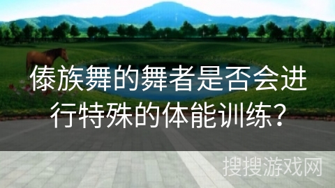 傣族舞的舞者是否会进行特殊的体能训练？