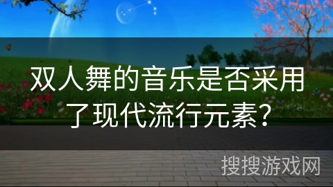 双人舞的音乐是否采用了现代流行元素？