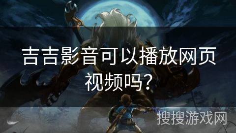 吉吉影音可以播放网页视频吗？