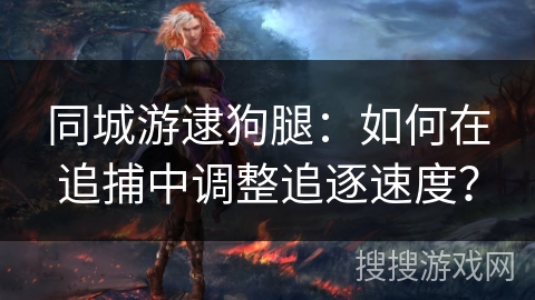 同城游逮狗腿：如何在追捕中调整追逐速度？