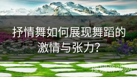 抒情舞如何展现舞蹈的激情与张力？