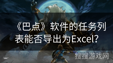 《巴点》软件的任务列表能否导出为Excel？