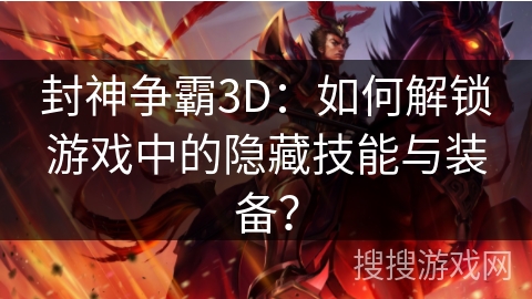 封神争霸3D：如何解锁游戏中的隐藏技能与装备？